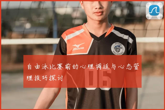 自由泳比赛前的心理调适与心态管理技巧探讨