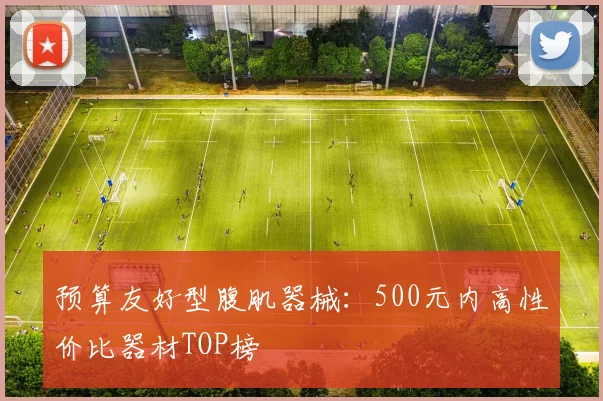 预算友好型腹肌器械：500元内高性价比器材TOP榜