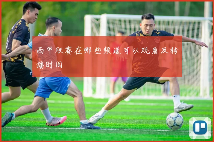 西甲联赛在哪些频道可以观看及转播时间