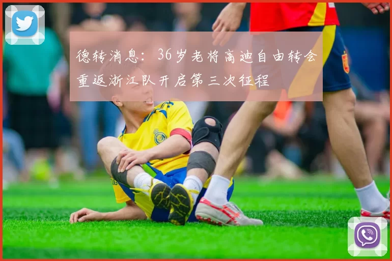 德转消息：36岁老将高迪自由转会重返浙江队开启第三次征程