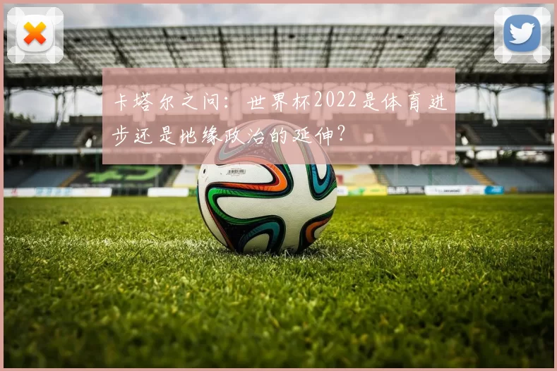 卡塔尔之问：世界杯2022是体育进步还是地缘政治的延伸？
