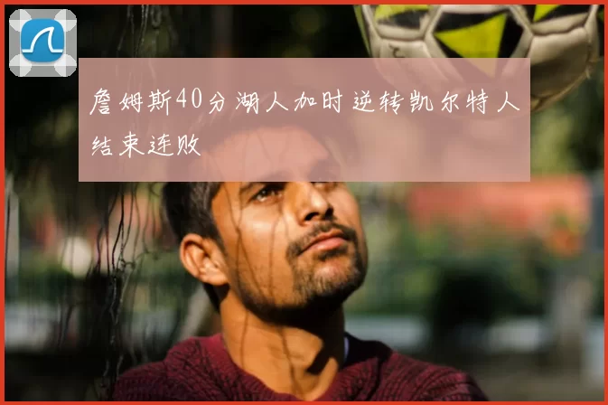 詹姆斯40分湖人加时逆转凯尔特人结束连败