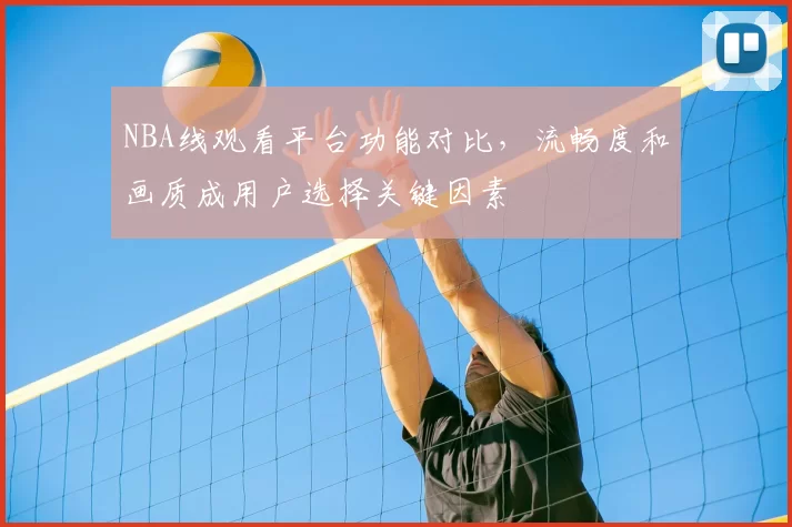 NBA线观看平台功能对比,流畅度和画质成用户选择关键因素