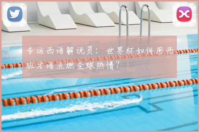 专访西语解说员：世界杯如何用西班牙语点燃全球热情？