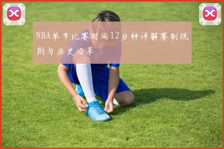 NBA单节比赛时间12分钟详解赛制规则与历史沿革