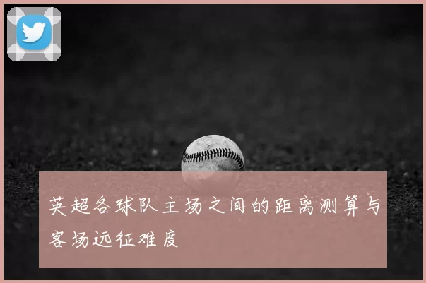 英超各球队主场之间的距离测算与客场远征难度