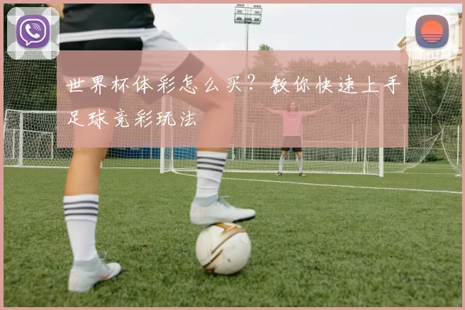 世界杯体彩怎么买？教你快速上手足球竞彩玩法