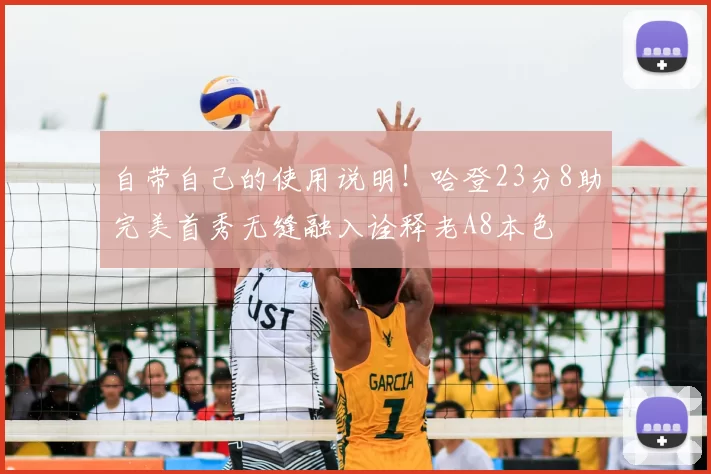 自带自己的使用说明！哈登23分8助完美首秀无缝融入诠释老A8本色