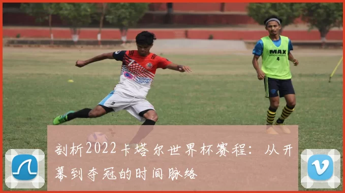 剖析2022卡塔尔世界杯赛程：从开幕到夺冠的时间脉络