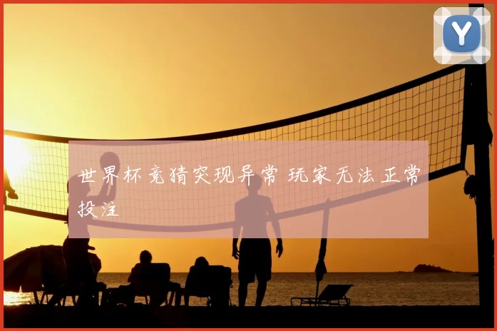 世界杯竞猜突现异常 玩家无法正常投注