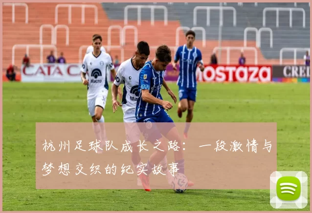 杭州足球队成长之路：一段激情与梦想交织的纪实故事