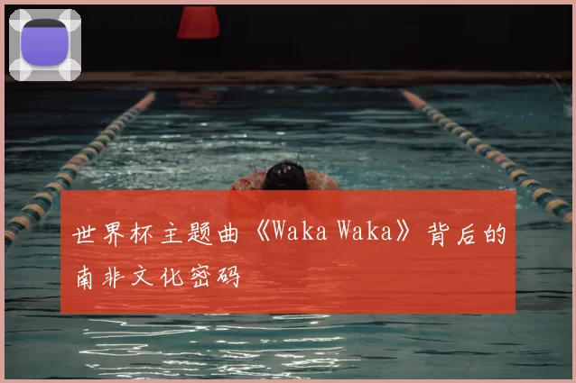世界杯主题曲《Waka Waka》背后的南非文化密码
