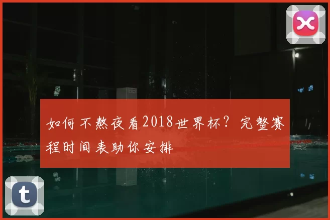 如何不熬夜看2018世界杯？完整赛程时间表助你安排