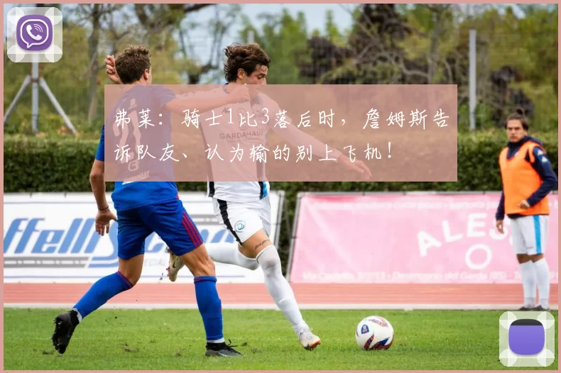 弗莱：骑士1比3落后时，詹姆斯告诉队友、认为输的别上飞机！
