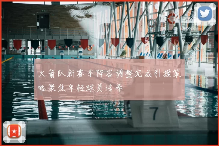 火箭队新赛季阵容调整完成引援策略聚焦年轻球员培养