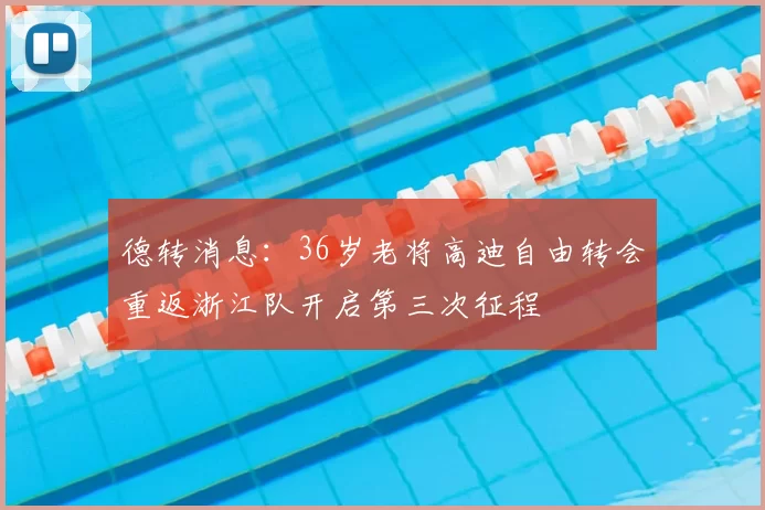 德转消息：36岁老将高迪自由转会重返浙江队开启第三次征程