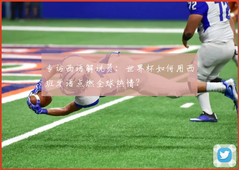 专访西语解说员:世界杯如何用西班牙语点燃全球热情?