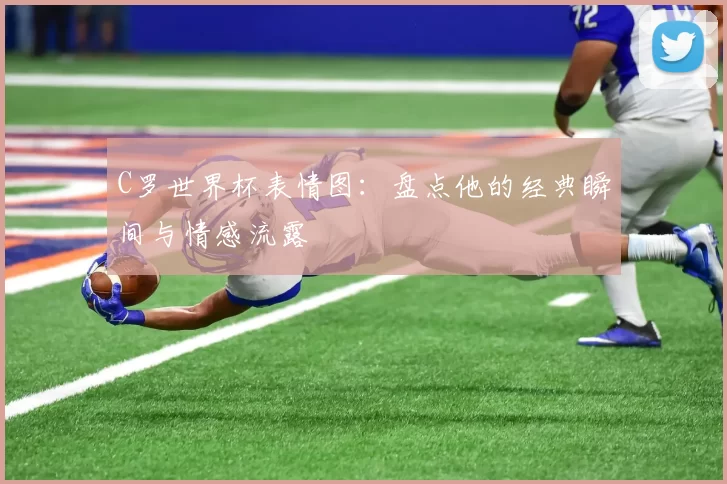 C罗世界杯表情图：盘点他的经典瞬间与情感流露