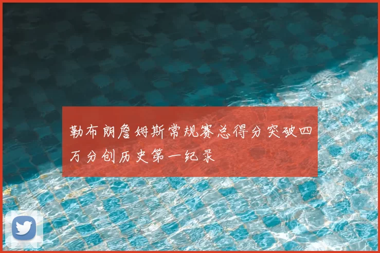 勒布朗詹姆斯常规赛总得分突破四万分创历史第一纪录