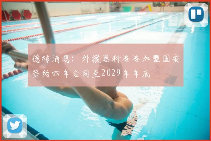 德转消息：外援恩科洛洛加盟国安签约四年合同至2029年年底