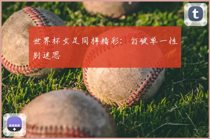 世界杯女足同样精彩：打破单一性别迷思