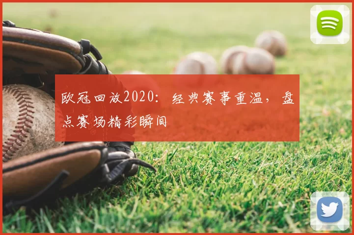 欧冠回放2020:经典赛事重温,盘点赛场精彩瞬间