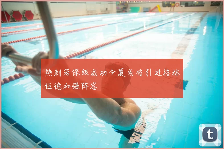 热刺若保级成功今夏或将引进格林伍德加强阵容