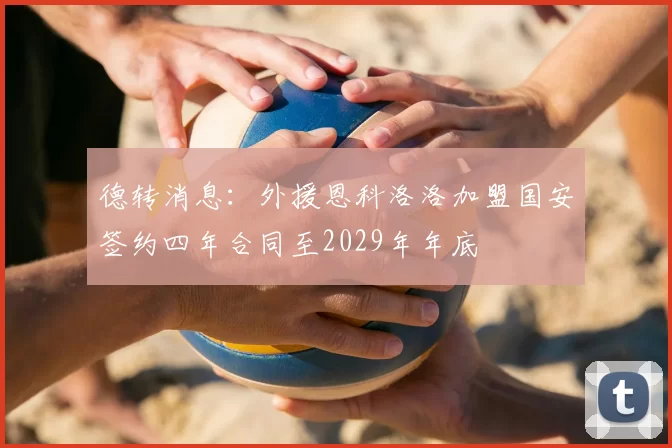 德转消息:外援恩科洛洛加盟国安签约四年合同至2029年年底