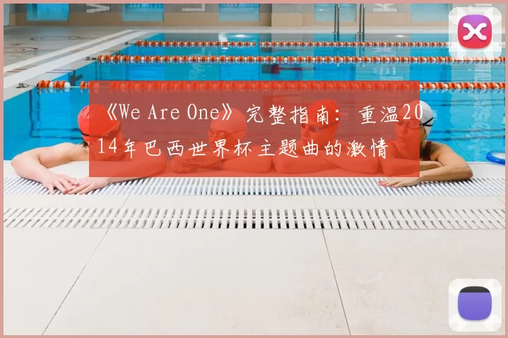 《We Are One》完整指南：重温2014年巴西世界杯主题曲的激情