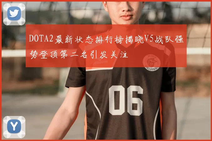 DOTA2最新状态排行榜揭晓V5战队强势登顶第二名引发关注