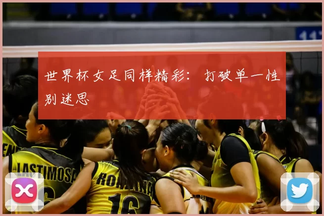 世界杯女足同样精彩：打破单一性别迷思