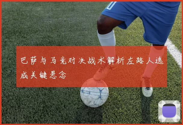 巴萨与马竞对决战术解析左路人选成关键悬念