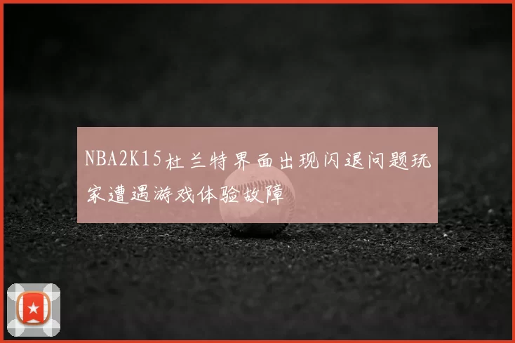NBA2K15杜兰特界面出现闪退问题玩家遭遇游戏体验故障