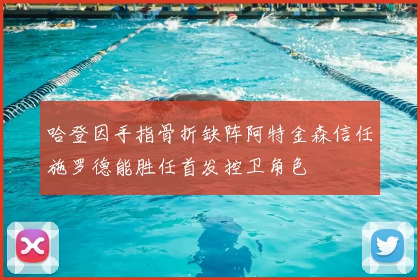 哈登因手指骨折缺阵阿特金森信任施罗德能胜任首发控卫角色