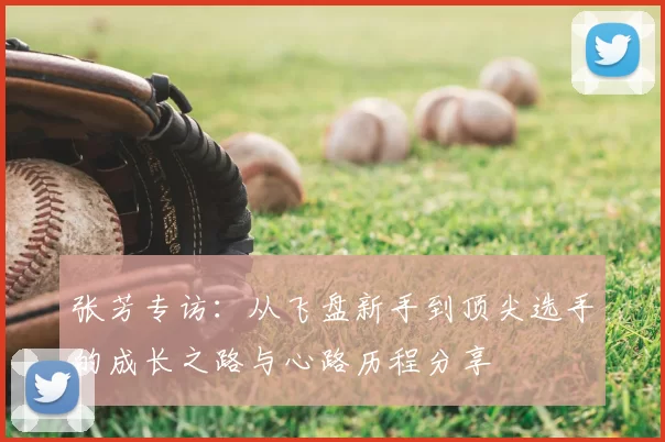 张芳专访:从飞盘新手到顶尖选手的成长之路与心路历程分享