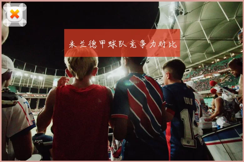 米兰德甲球队竞争力对比