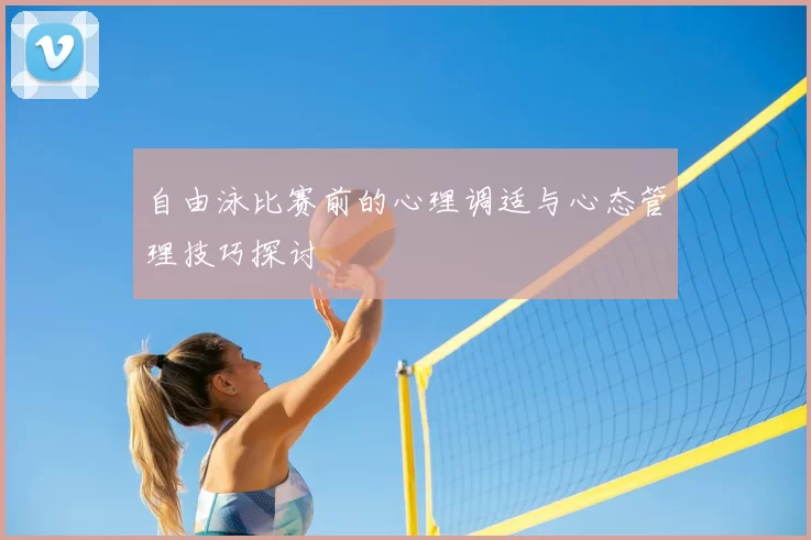 自由泳比赛前的心理调适与心态管理技巧探讨