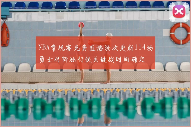 NBA常规赛免费直播场次更新114场勇士对阵独行侠关键战时间确定