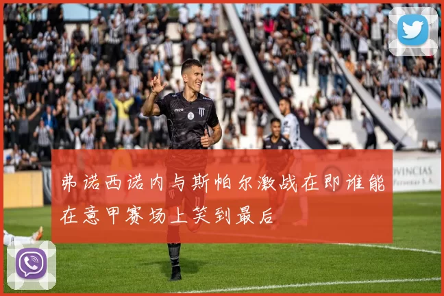 弗诺西诺内与斯帕尔激战在即谁能在意甲赛场上笑到最后