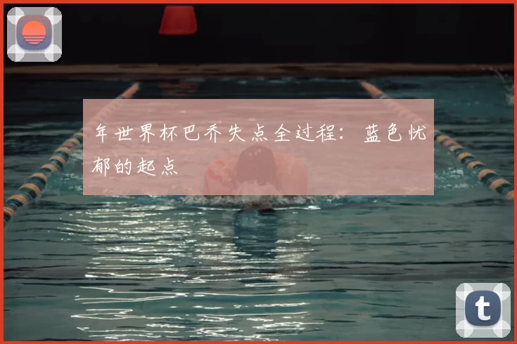 年世界杯巴乔失点全过程：蓝色忧郁的起点