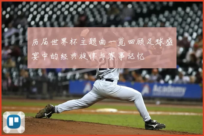 历届世界杯主题曲一览回顾足球盛宴中的经典旋律与赛事记忆