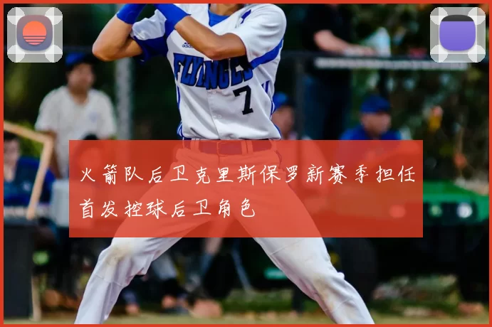 火箭队后卫克里斯保罗新赛季担任首发控球后卫角色