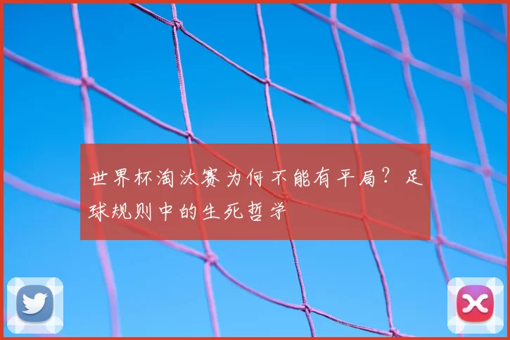 世界杯淘汰赛为何不能有平局?足球规则中的生死哲学