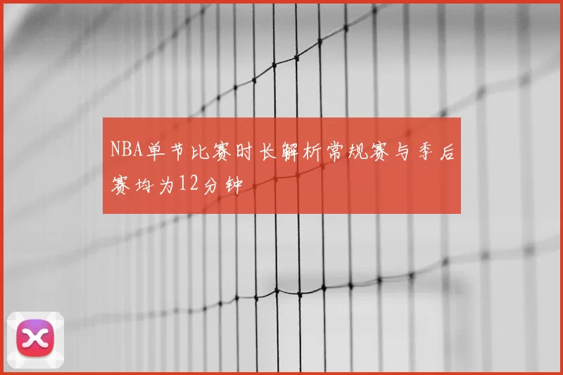 NBA单节比赛时长解析常规赛与季后赛均为12分钟