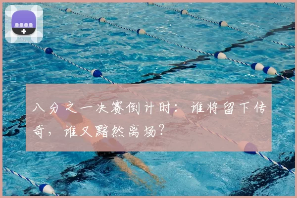 八分之一决赛倒计时：谁将留下传奇，谁又黯然离场？